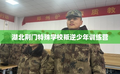 湖北荆门特殊学校叛逆少年训练营