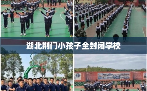 湖北荆门小孩子全封闭学校 湖北荆门小孩子全封闭学校