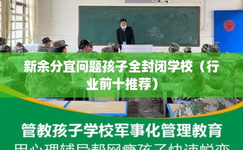 新余分宜问题孩子全封闭学校(行业前十推荐) 新余分宜问题孩子全封闭学校(行业前十推荐)
