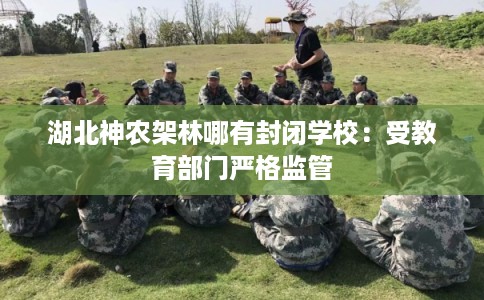 湖北神农架林哪有封闭学校：受教育部门严格监管