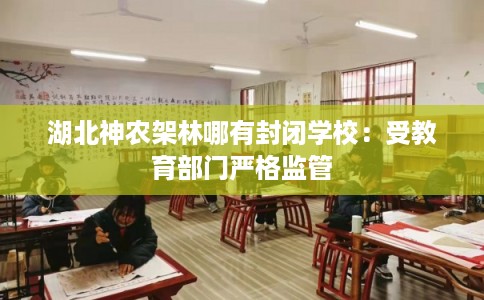 湖北神农架林哪有封闭学校：受教育部门严格监管