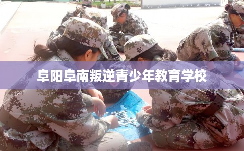 阜阳阜南叛逆青少年教育学校