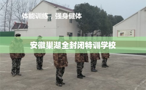 安徽巢湖全封闭特训学校