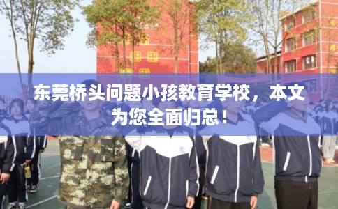 东莞桥头问题小孩教育学校，本文为您全面归总！
