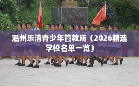 温州乐清青少年管教所（2026精选学校名单一览）