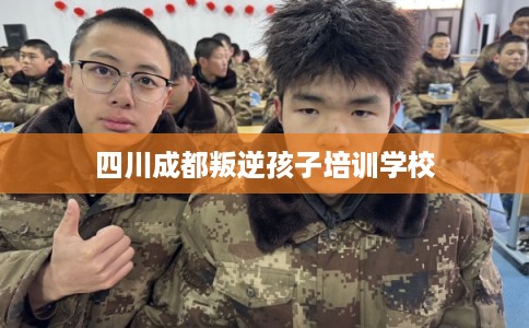 四川成都叛逆孩子培训学校