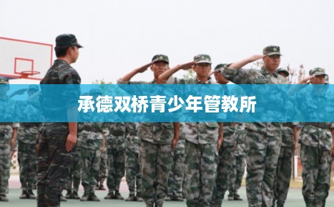 承德双桥青少年管教所 承德双桥青少年管教所