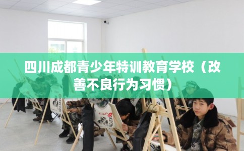 四川成都青少年特训教育学校（改善不良行为习惯）