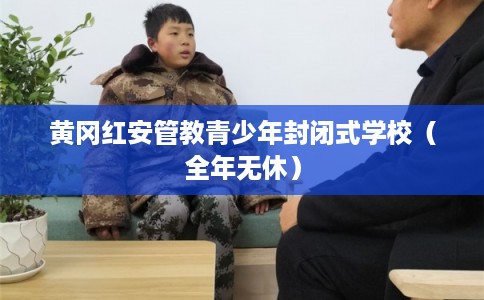 黄冈红安管教青少年封闭式学校（全年无休）