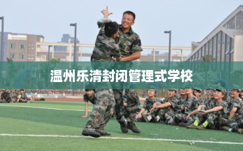 温州乐清封闭管理式学校