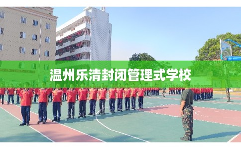 温州乐清封闭管理式学校