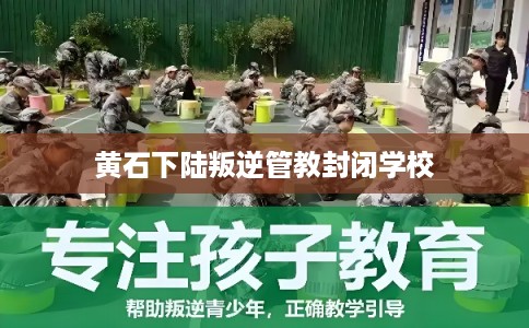 黄石下陆叛逆管教封闭学校