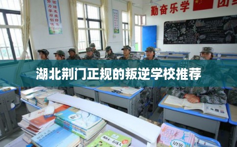 湖北荆门正规的叛逆学校推荐