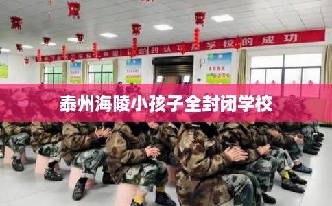 泰州海陵小孩子全封闭学校