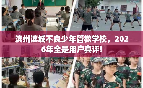 滨州滨城不良少年管教学校，2026年全是用户真评!