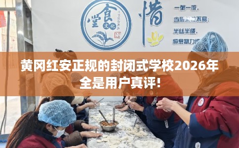 黄冈红安正规的封闭式学校2026年全是用户真评! 黄冈红安正规的封闭式学校2026年全是用户真评!