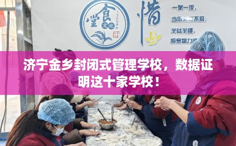 济宁金乡封闭式管理学校，数据证明这十家学校！