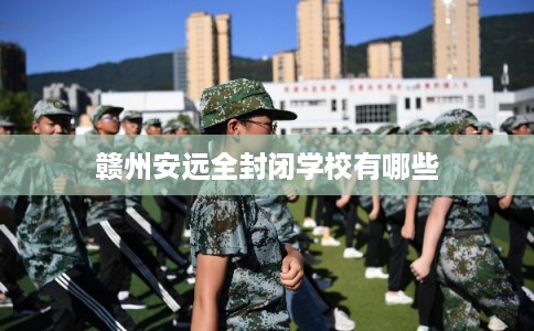 赣州安远全封闭学校有哪些
