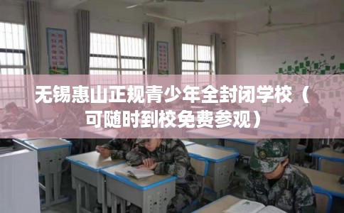 无锡惠山正规青少年全封闭学校(可随时到校免费参观) 无锡惠山正规青少年全封闭学校(可随时到校免费参观)