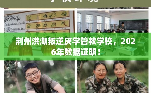 荆州洪湖叛逆厌学管教学校，2026年数据证明！