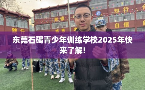 东莞石碣青少年训练学校2025年快来了解!