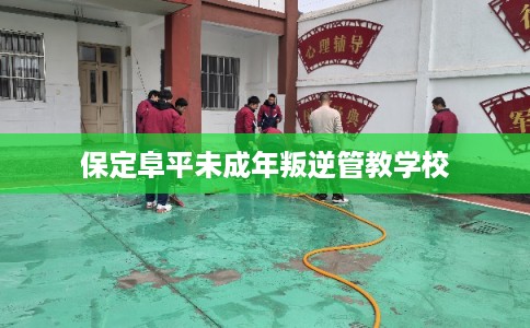保定阜平未成年叛逆管教学校 保定阜平未成年叛逆管教学校