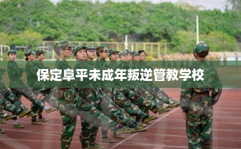 保定阜平未成年叛逆管教学校 保定阜平未成年叛逆管教学校