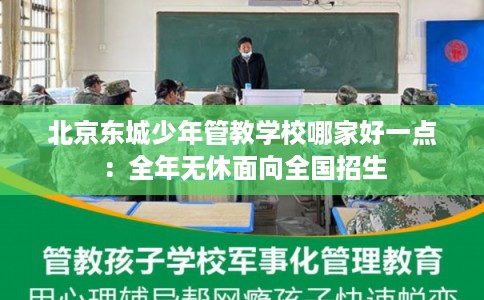 北京东城少年管教学校哪家好一点:全年无休面向全国招生 北京东城少年管教学校哪家好一点:全年无休面向全国招生
