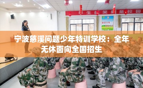 宁波慈溪问题少年特训学校：全年无休面向全国招生