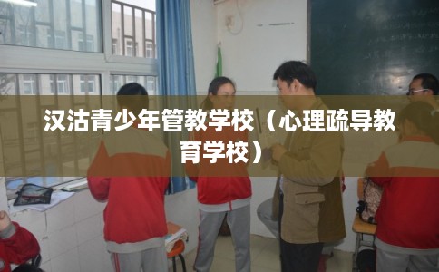 汉沽青少年管教学校(心理疏导教育学校) 汉沽青少年管教学校(心理疏导教育学校)