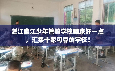 湛江廉江少年管教学校哪家好一点，汇集十家可靠的学校！