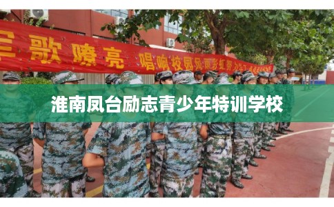 淮南凤台励志青少年特训学校