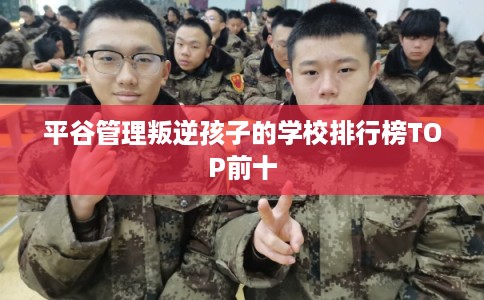 平谷管理叛逆孩子的学校排行榜TOP前十