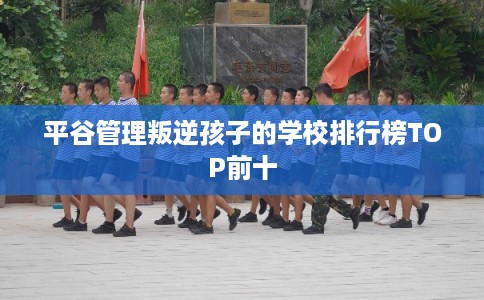 平谷管理叛逆孩子的学校排行榜TOP前十
