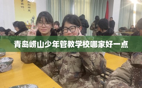 青岛崂山少年管教学校哪家好一点