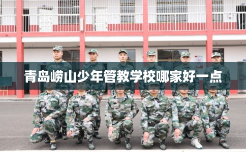 青岛崂山少年管教学校哪家好一点