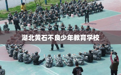 湖北黄石不良少年教育学校
