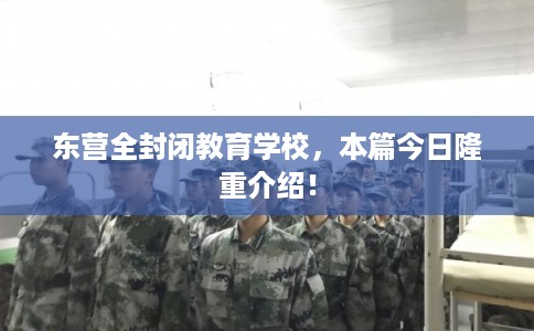 东营全封闭教育学校,本篇今日隆重介绍! 东营全封闭教育学校,本篇今日隆重介绍!