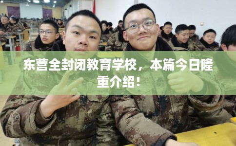 东营全封闭教育学校，本篇今日隆重介绍！