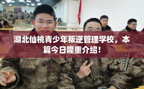 湖北仙桃青少年叛逆管理学校，本篇今日隆重介绍！