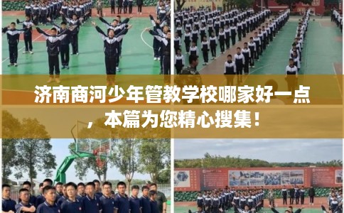 济南商河少年管教学校哪家好一点，本篇为您精心搜集！