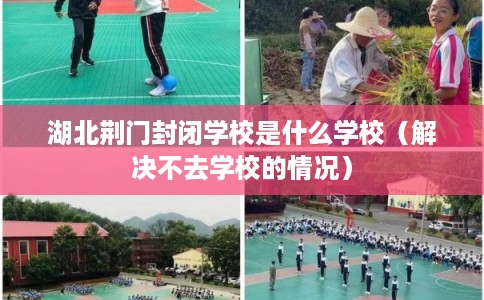 湖北荆门封闭学校是什么学校（解决不去学校的情况）