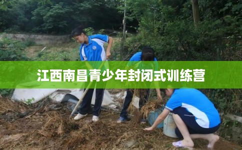 江西南昌青少年封闭式训练营