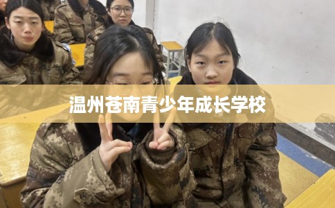 温州苍南青少年成长学校 温州苍南青少年成长学校