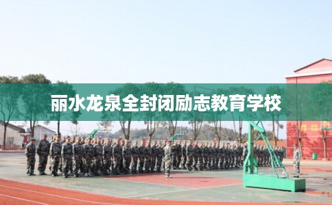 丽水龙泉全封闭励志教育学校