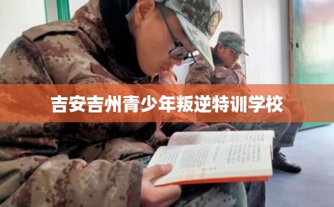 吉安吉州青少年叛逆特训学校