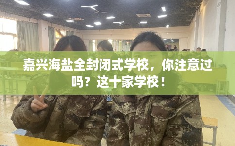 嘉兴海盐全封闭式学校，你注意过吗？这十家学校！