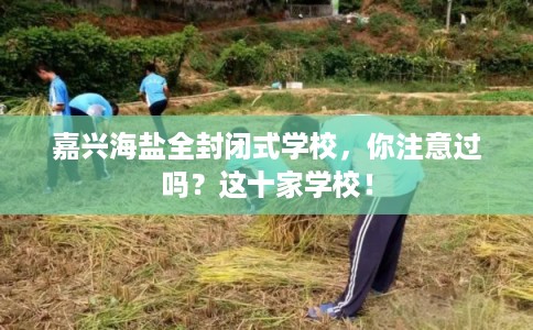 嘉兴海盐全封闭式学校，你注意过吗？这十家学校！