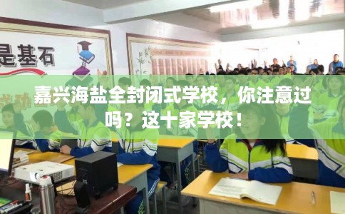 嘉兴海盐全封闭式学校，你注意过吗？这十家学校！