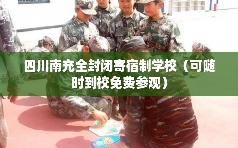 四川南充全封闭寄宿制学校（可随时到校免费参观）